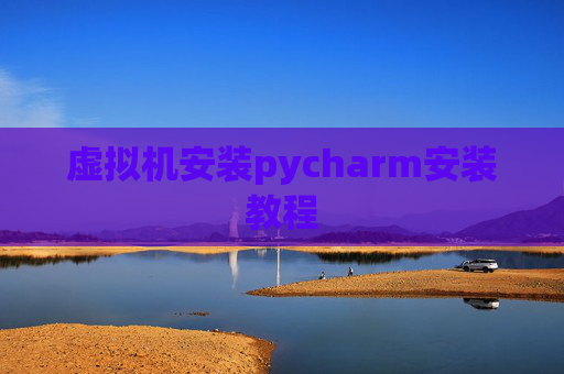 虚拟机安装pycharm安装教程 虚拟机安装pycharm安装教程